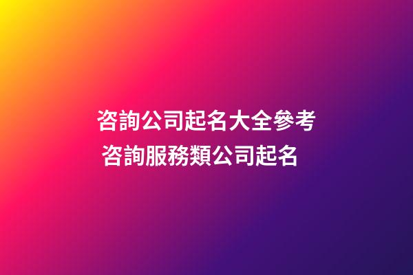 咨詢公司起名大全參考 咨詢服務類公司起名-第1張-公司起名-玄機派